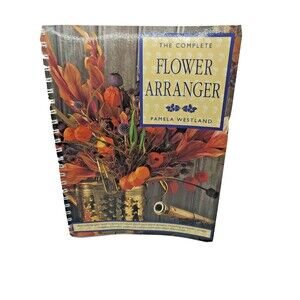 The Complete Flower Arranger Pamela Westland  Spiral Bound Paper Back